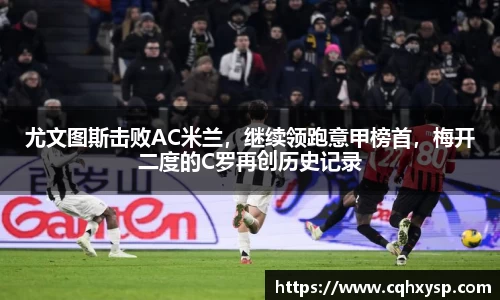 尤文图斯击败AC米兰，继续领跑意甲榜首，梅开二度的C罗再创历史记录