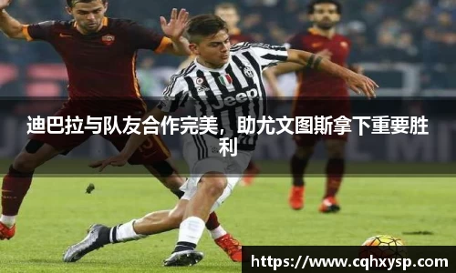 迪巴拉与队友合作完美，助尤文图斯拿下重要胜利