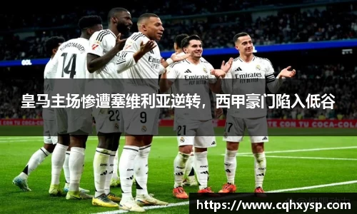 皇马主场惨遭塞维利亚逆转，西甲豪门陷入低谷
