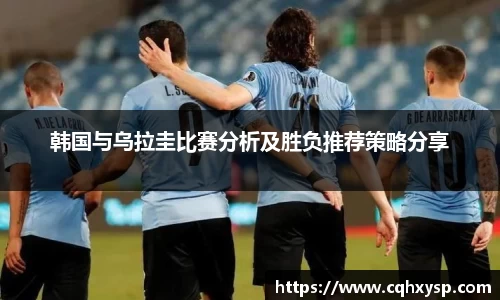 韩国与乌拉圭比赛分析及胜负推荐策略分享