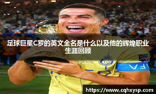 足球巨星C罗的英文全名是什么以及他的辉煌职业生涯回顾